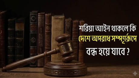 শরিয়া আইন থাকলে কি দেশে অপরাধ সম্পূর্ণরূপে বন্ধ হয়ে যাবে?